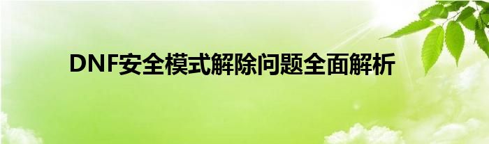 DNF安全模式解除问题全面解析