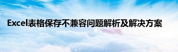 Excel表格保存不兼容问题解析及解决方案