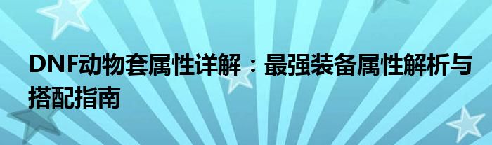 DNF动物套属性详解：最强装备属性解析与搭配指南