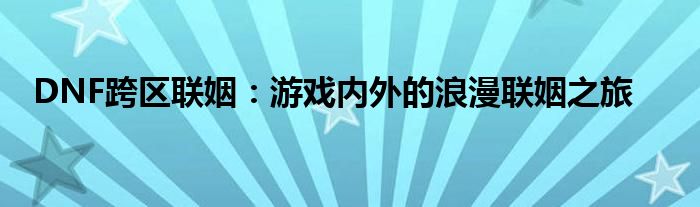 DNF跨区联姻：游戏内外的浪漫联姻之旅