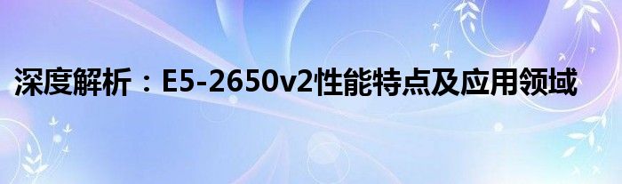 深度解析：E5-2650v2性能特点及应用领域