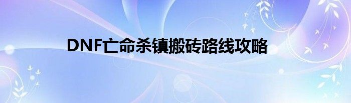 DNF亡命杀镇搬砖路线攻略