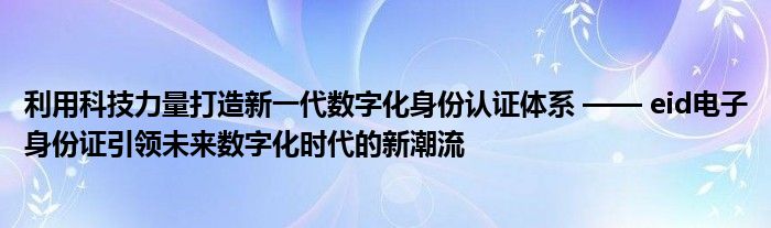 利用科技力量打造新一代数字化身份认证体系 —— eid电子身份证引领未来数字化时代的新潮流