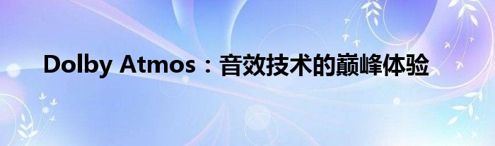 Dolby Atmos：音效技术的巅峰体验