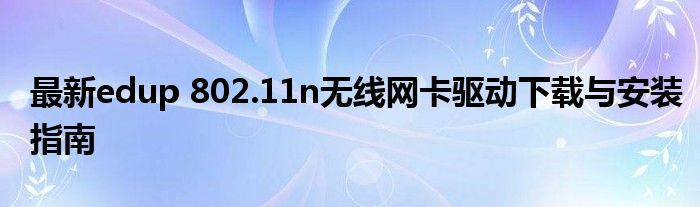 最新edup 802.11n无线网卡驱动下载与安装指南