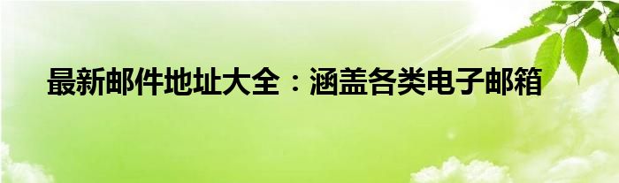 最新邮件地址大全：涵盖各类电子邮箱