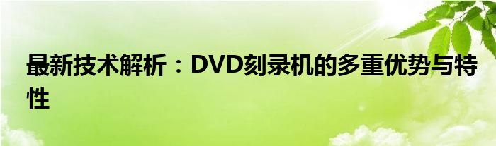 最新技术解析：DVD刻录机的多重优势与特性