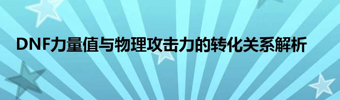 DNF力量值与物理攻击力的转化关系解析