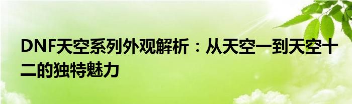 DNF天空系列外观解析：从天空一到天空十二的独特魅力