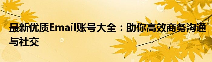 最新优质Email账号大全：助你高效商务沟通与社交