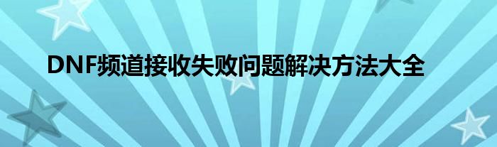 DNF频道接收失败问题解决方法大全