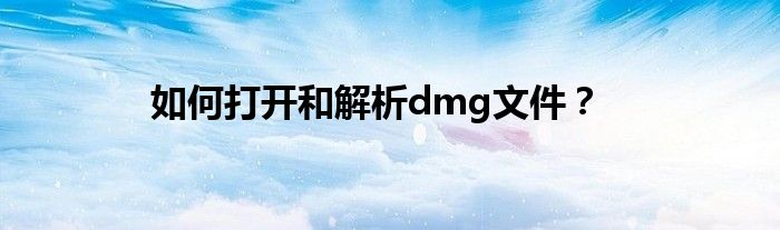 如何打开和解析dmg文件？