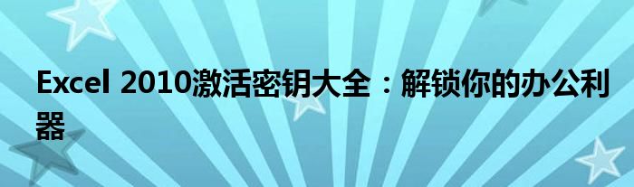 Excel 2010激活密钥大全：解锁你的办公利器