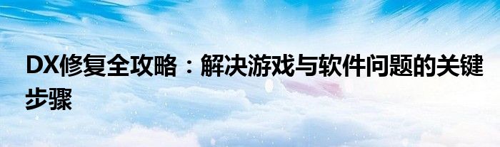 DX修复全攻略：解决游戏与软件问题的关键步骤