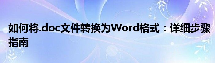 如何将.doc文件转换为Word格式：详细步骤指南