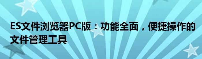 ES文件浏览器PC版：功能全面，便捷操作的文件管理工具