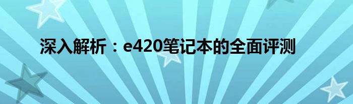 深入解析：e420笔记本的全面评测