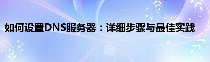 如何设置DNS服务器：详细步骤与最佳实践