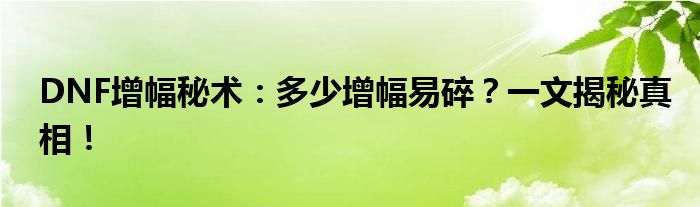 DNF增幅秘术：多少增幅易碎？一文揭秘真相！