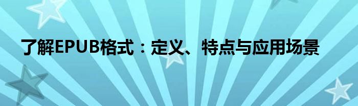 了解EPUB格式：定义、特点与应用场景