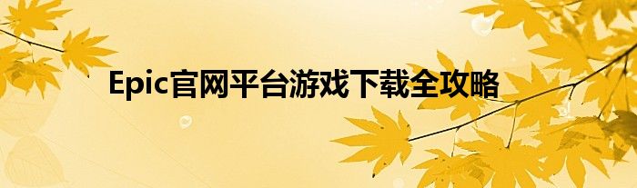 Epic官网平台游戏下载全攻略