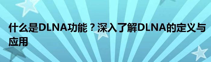 什么是DLNA功能？深入了解DLNA的定义与应用