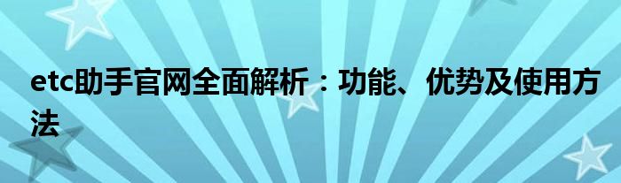 etc助手官网全面解析：功能、优势及使用方法