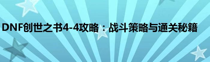 DNF创世之书4-4攻略：战斗策略与通关秘籍