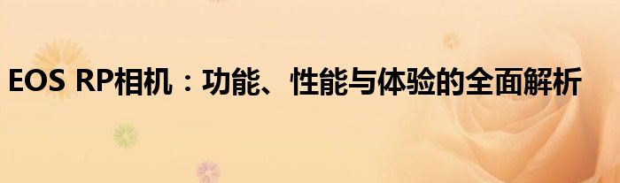 EOS RP相机：功能、性能与体验的全面解析