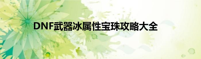 DNF武器冰属性宝珠攻略大全