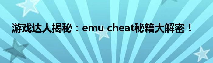 游戏达人揭秘：emu cheat秘籍大解密！