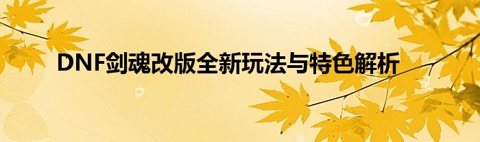 DNF剑魂改版全新玩法与特色解析