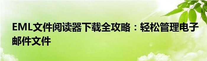 EML文件阅读器下载全攻略：轻松管理电子邮件文件