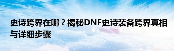 史诗跨界在哪？揭秘DNF史诗装备跨界真相与详细步骤