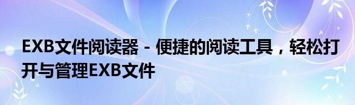 EXB文件阅读器 - 便捷的阅读工具，轻松打开与管理EXB文件