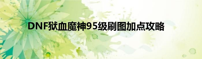 DNF狱血魔神95级刷图加点攻略