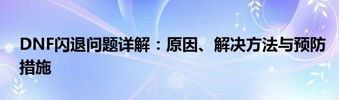 DNF闪退问题详解：原因、解决方法与预防措施