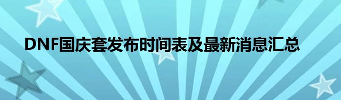 DNF国庆套发布时间表及最新消息汇总