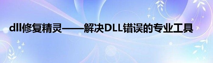 dll修复精灵——解决DLL错误的专业工具