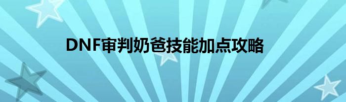 DNF审判奶爸技能加点攻略