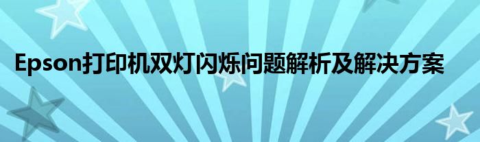 Epson打印机双灯闪烁问题解析及解决方案