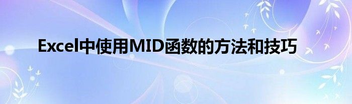 Excel中使用MID函数的方法和技巧