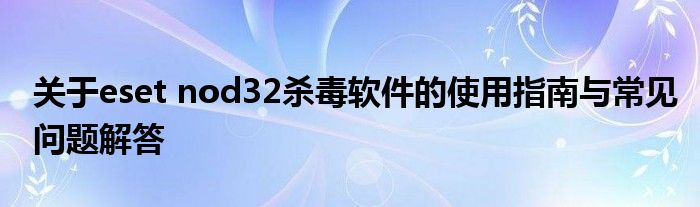 关于eset nod32杀毒软件的使用指南与常见问题解答