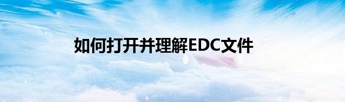 如何打开并理解EDC文件