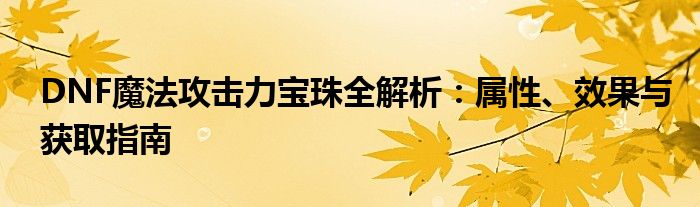 DNF魔法攻击力宝珠全解析：属性、效果与获取指南