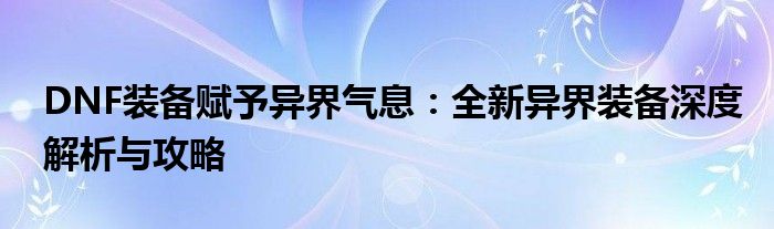 DNF装备赋予异界气息：全新异界装备深度解析与攻略