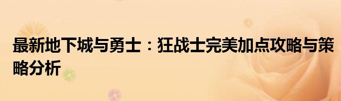 最新地下城与勇士：狂战士完美加点攻略与策略分析