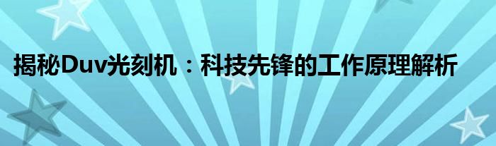 揭秘Duv光刻机：科技先锋的工作原理解析