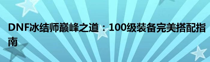 DNF冰结师巅峰之道：100级装备完美搭配指南