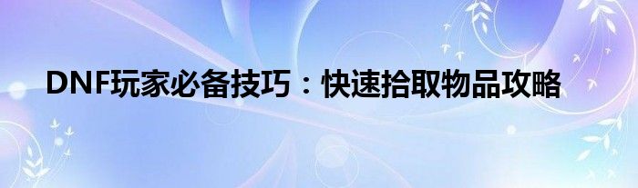 DNF玩家必备技巧：快速拾取物品攻略